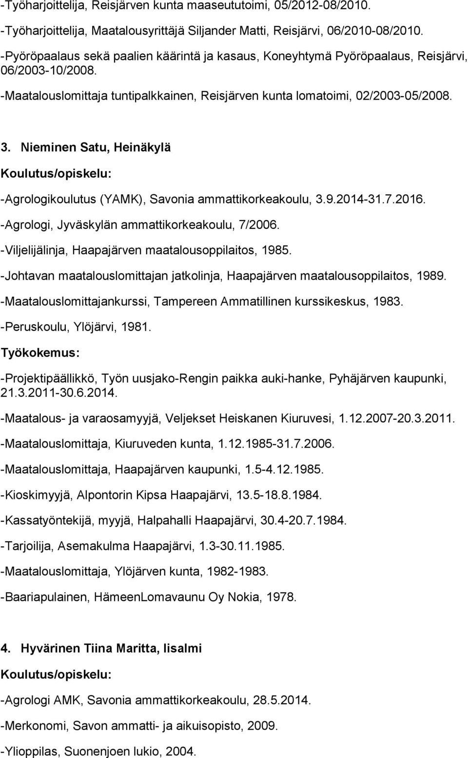 Nieminen Satu, Heinäkylä -Agrologikoulutus (YAMK), Savonia ammattikorkeakoulu, 3.9.2014-31.7.2016. -Agrologi, Jyväskylän ammattikorkeakoulu, 7/2006.