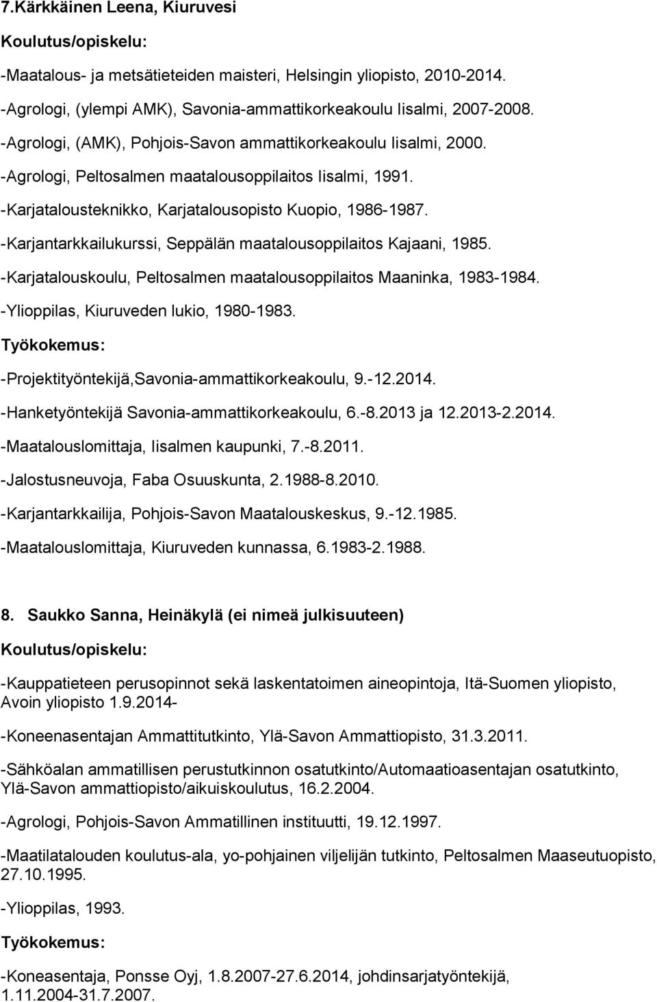 -Karjantarkkailukurssi, Seppälän maatalousoppilaitos Kajaani, 1985. -Karjatalouskoulu, Peltosalmen maatalousoppilaitos Maaninka, 1983-1984. -Ylioppilas, Kiuruveden lukio, 1980-1983.