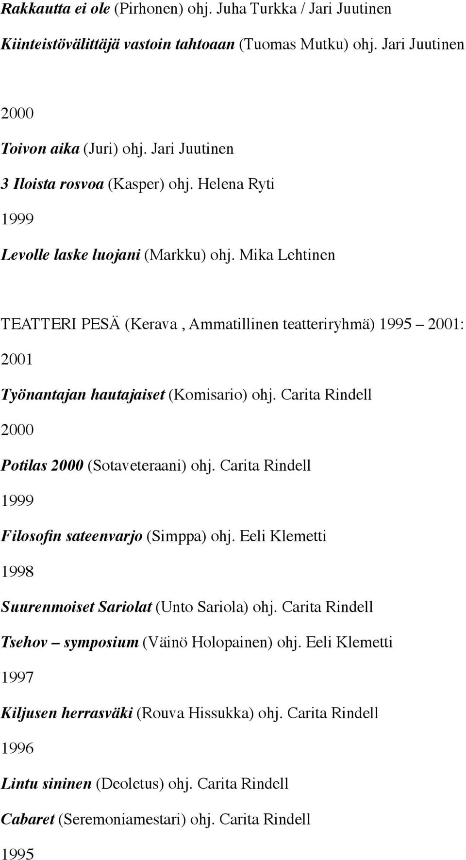 Mika Lehtinen TEATTERI PESÄ (Kerava, Ammatillinen teatteriryhmä) 1995 2001: 2001 Työnantajan hautajaiset (Komisario) ohj. Carita Rindell 2000 Potilas 2000 (Sotaveteraani) ohj.