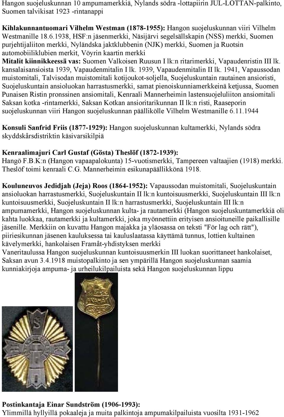 1938, HSF:n jäsenmerkki, Näsijärvi segelsällskapin (NSS) merkki, Suomen purjehtijaliiton merkki, Nyländska jaktklubbenin (NJK) merkki, Suomen ja Ruotsin automobiiliklubien merkit, Vöyrin kaartin