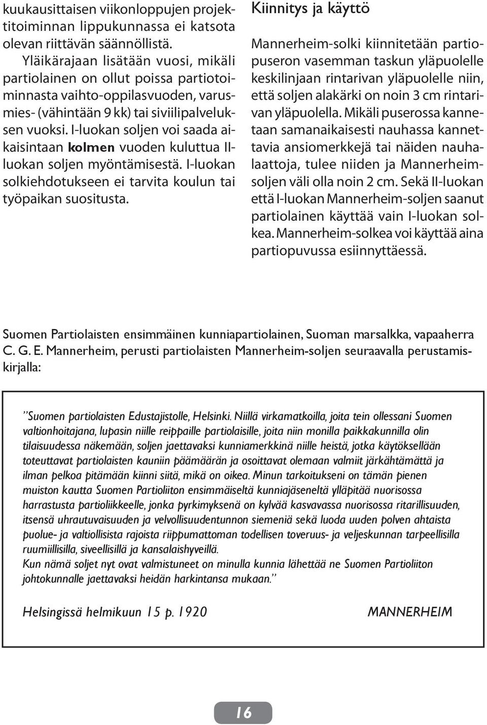 I-luokan soljen voi saada aikaisintaan kolmen vuoden kuluttua IIluokan soljen myöntämisestä. I-luokan solkiehdotukseen ei tarvita koulun tai työpaikan suositusta.