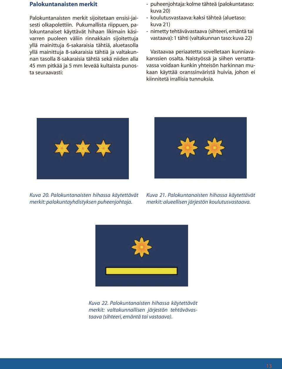 ja valtakunnan tasolla 8-sakaraisia tähtiä sekä niiden alla 45 mm pitkää ja 5 mm leveää kultaista punosta seuraavasti: - puheenjohtaja: kolme tähteä (palokuntataso: kuva 20) - koulutusvastaava: kaksi
