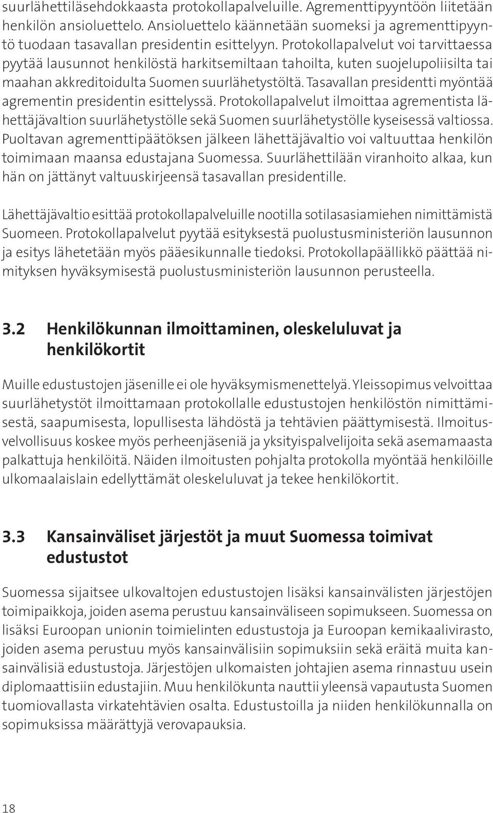 Tasavallan presidentti myöntää agrementin presidentin esittelyssä. Protokollapalvelut ilmoittaa agrementista lähettäjävaltion suurlähetystölle sekä Suomen suurlähetystölle kyseisessä valtiossa.