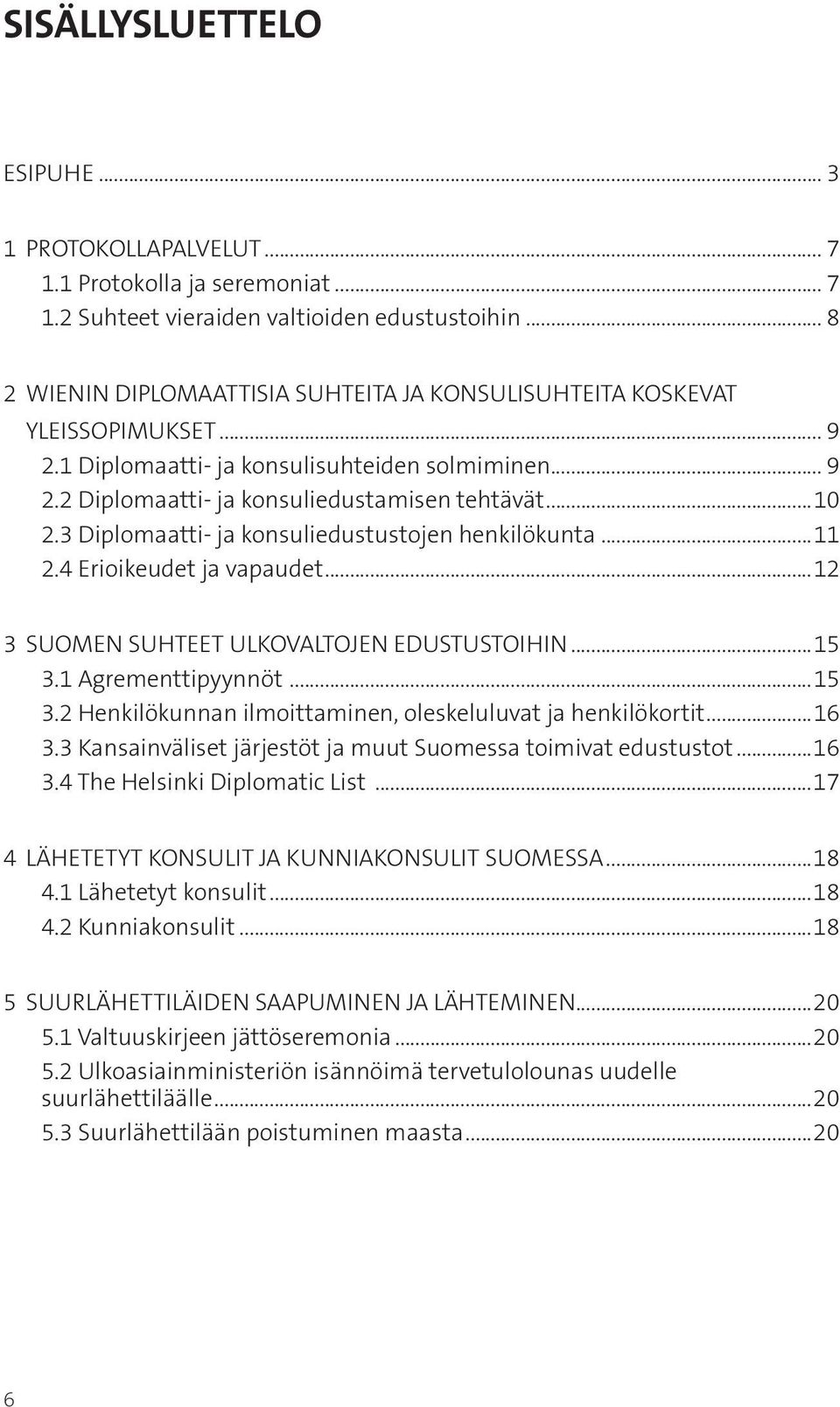 3 Diplomaatti- ja konsuliedustustojen henkilökunta...11 2.4 Erioikeudet ja vapaudet...12 3 SUOMEN SUHTEET ULKOVALTOJEN EDUSTUSTOIHIN...15 3.