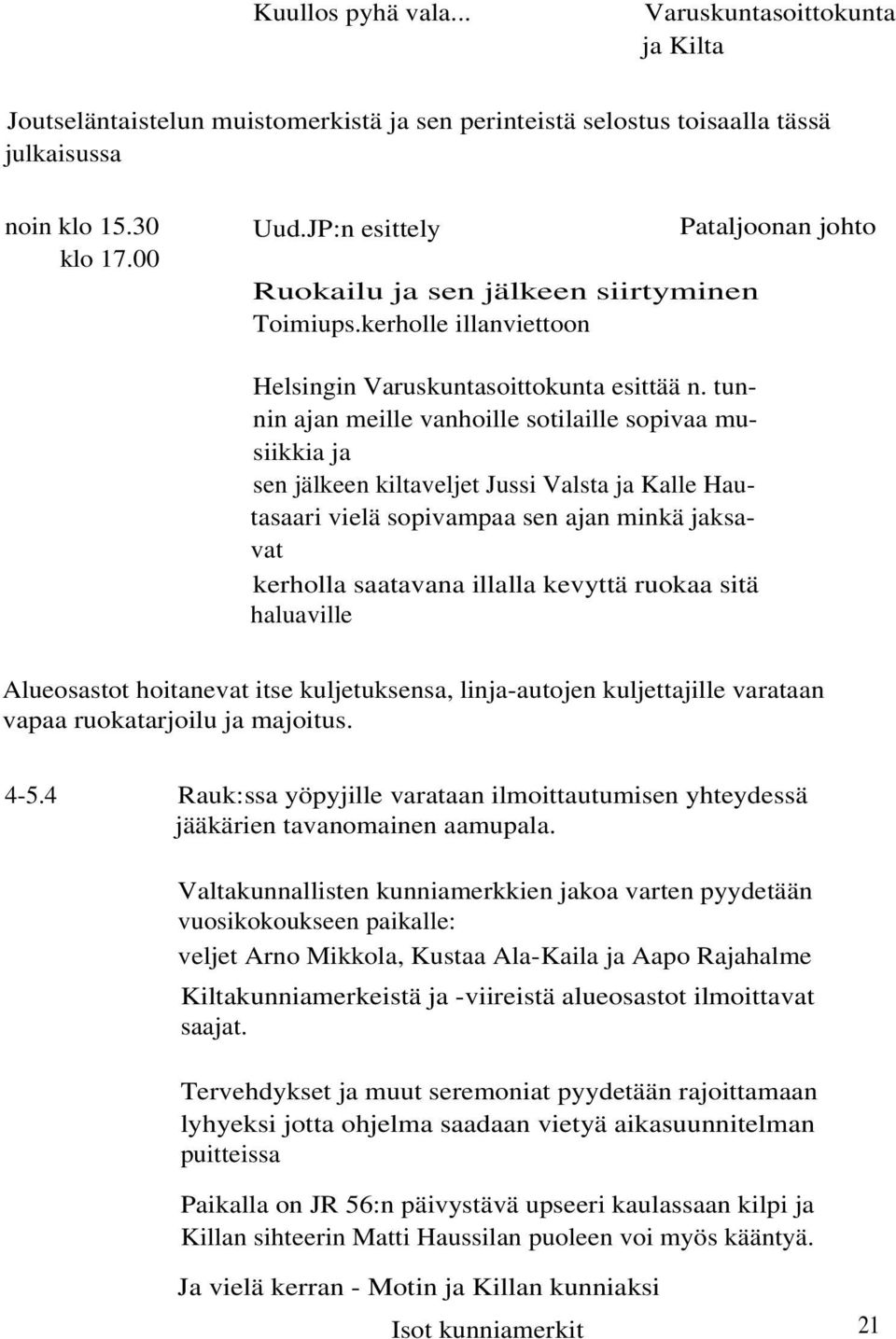 tunnin ajan meille vanhoille sotilaille sopivaa musiikkia ja sen jälkeen kiltaveljet Jussi Valsta ja Kalle Hautasaari vielä sopivampaa sen ajan minkä jaksavat kerholla saatavana illalla kevyttä