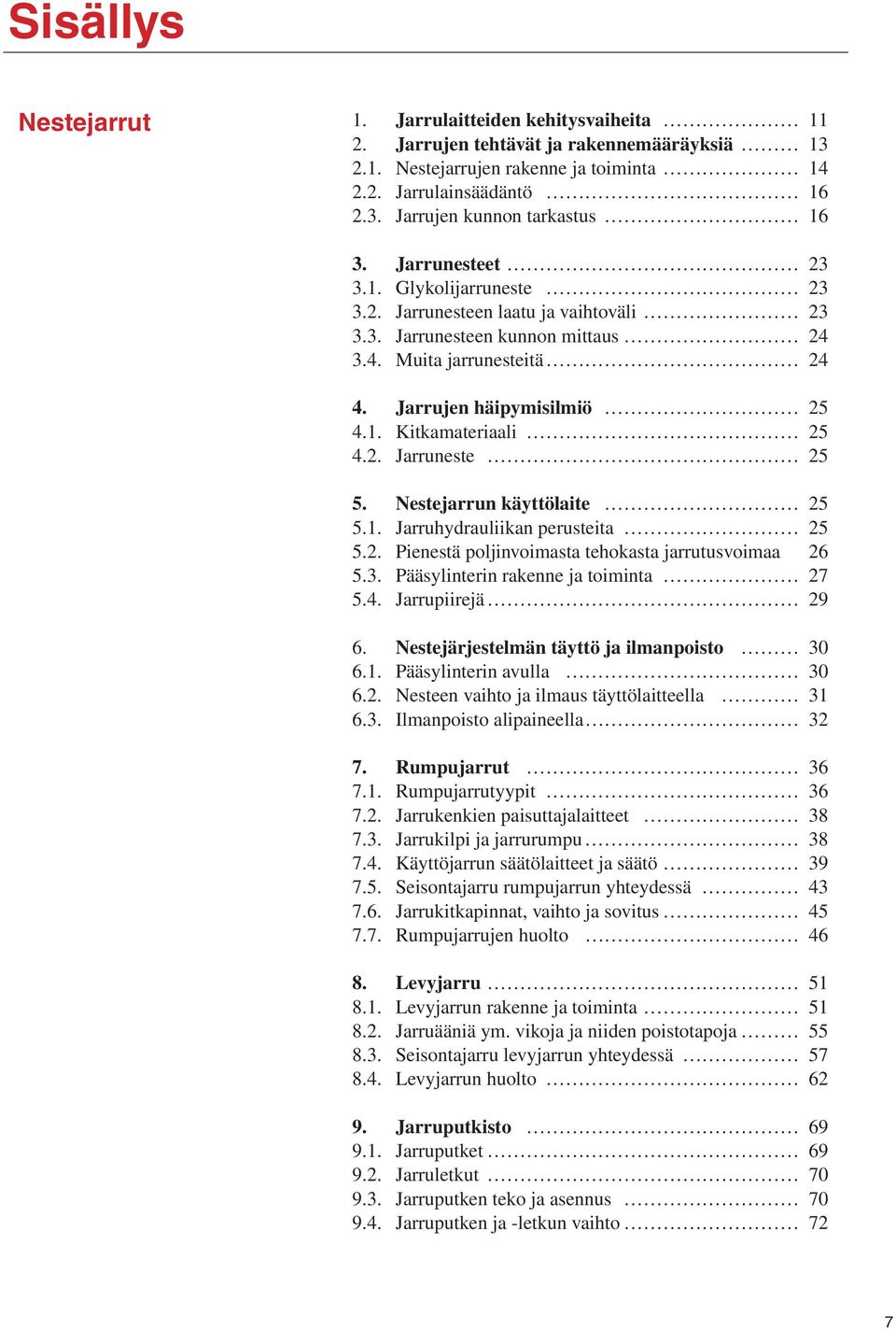 2. Jarruneste 25 5. Nestejarrun käyttölaite 25 5.1. Jarruhydrauliikan perusteita 25 5.2. Pienestä poljinvoimasta tehokasta jarrutusvoimaa 26 5.3. Pääsylinterin rakenne ja toiminta 27 5.4.