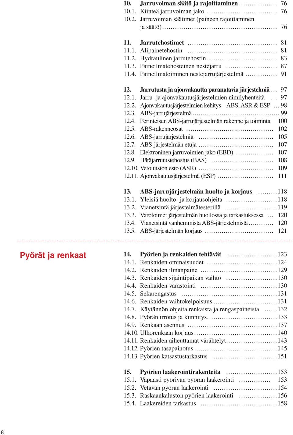 2. Ajonvakautusjärjestelmien kehitys ABS, ASR & ESP 98 12.3. ABS-jarrujärjestelmä ä 99 12.4. Perinteisen ABS-jarrujärjestelmän rakenne ja toiminta 100 12.5. ABS-rakenneosat 102 12.6.