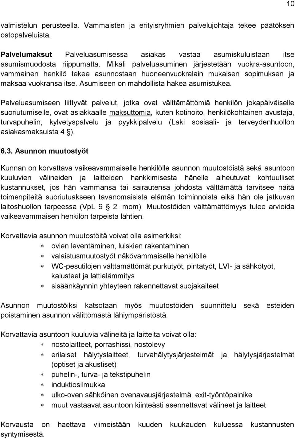 Mikäli palveluasuminen järjestetään vuokra-asuntoon, vammainen henkilö tekee asunnostaan huoneenvuokralain mukaisen sopimuksen ja maksaa vuokransa itse. Asumiseen on mahdollista hakea asumistukea.