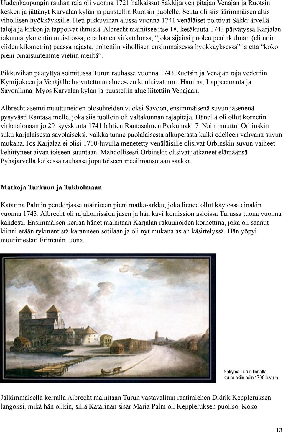 kesäkuuta 1743 päivätyssä Karjalan rakuunarykmentin muistiossa, että hänen virkatalonsa, joka sijaitsi puolen peninkulman (eli noin viiden kilometrin) päässä rajasta, poltettiin vihollisen