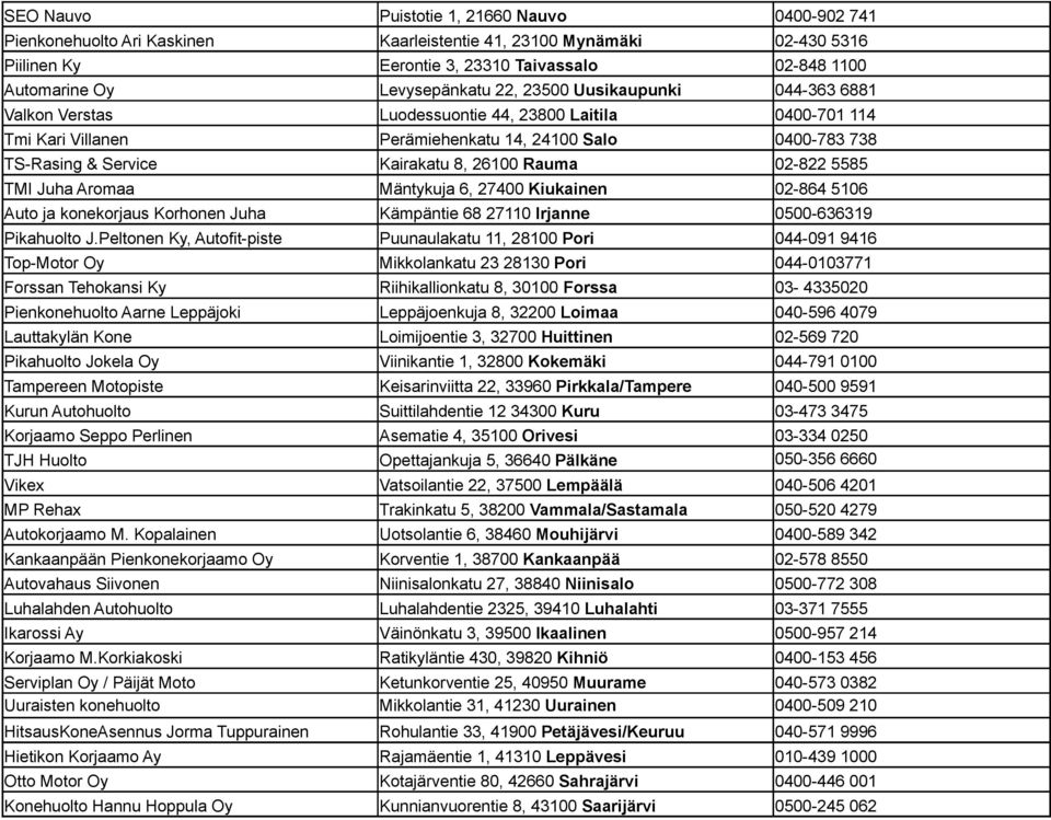 Peltonen Ky, Autofit-piste Puunaulakatu 11, 28100 Pori 044-091 9416 Top-Motor Oy Mikkolankatu 23 28130 Pori 044-0103771 Forssan Tehokansi Ky Riihikallionkatu 8, 30100 Forssa 03-4335020 Pienkonehuolto