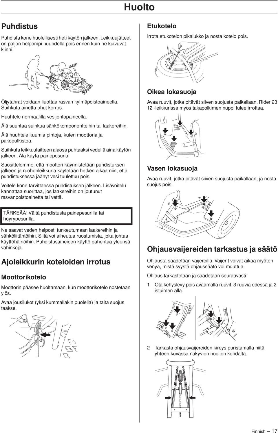 Älä suuntaa suihkua sähkökomponentteihin tai laakereihin. Älä huuhtele kuumia pintoja, kuten moottoria ja pakoputkistoa. Suihkuta leikkuulaitteen alaosa puhtaaksi vedellä aina käytön jälkeen.