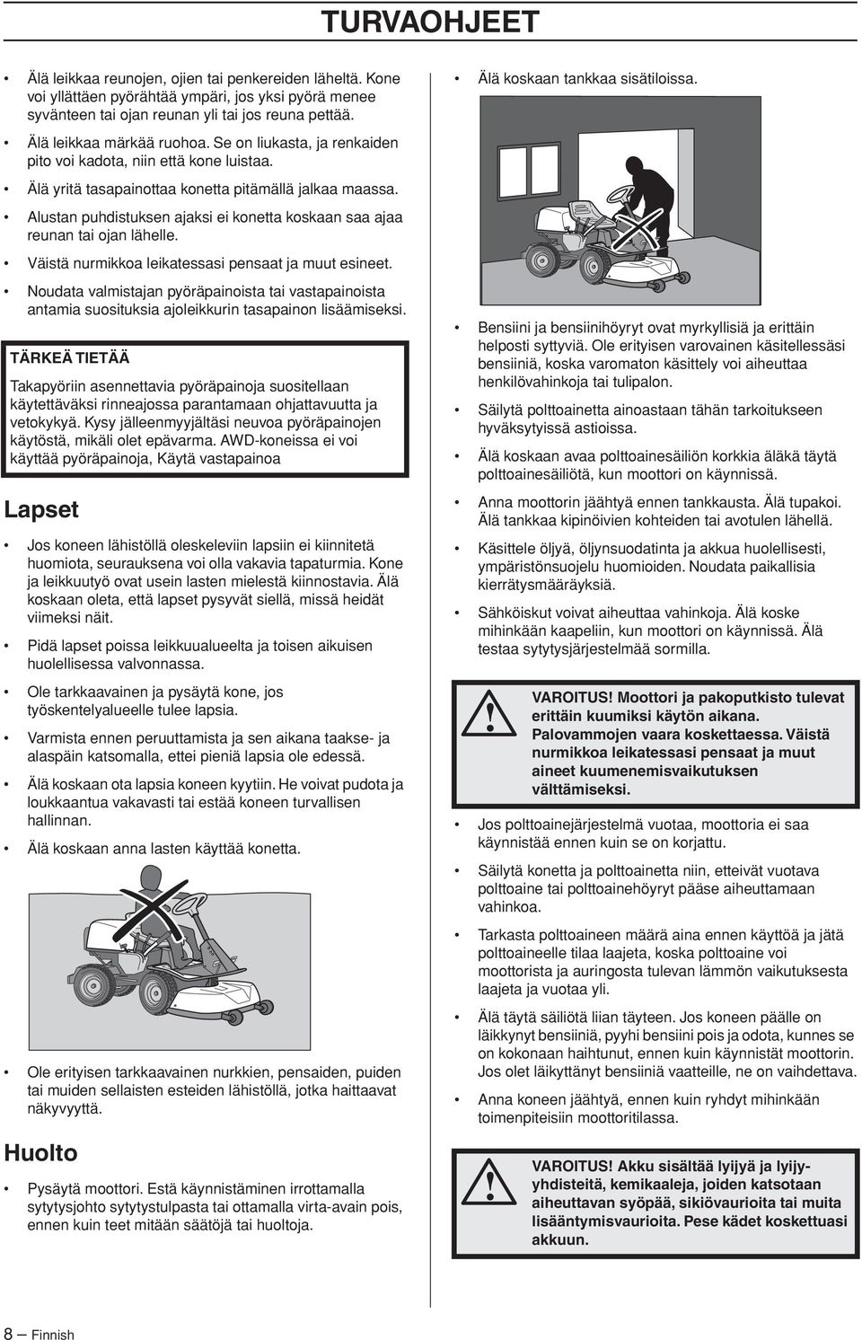 Alustan puhdistuksen ajaksi ei konetta koskaan saa ajaa reunan tai ojan lähelle. Väistä nurmikkoa leikatessasi pensaat ja muut esineet.