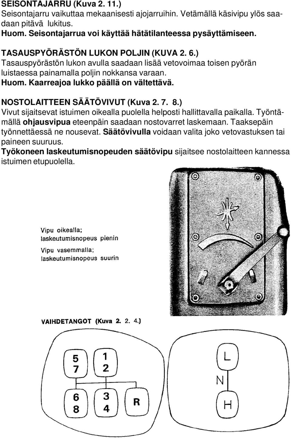 Kaarreajoa lukko päällä on vältettävä. NOSTOLAITTEEN SÄÄTÖVIVUT (Kuva 2. 7. 8.) Vivut sijaitsevat istuimen oikealla puolella helposti hallittavalla paikalla.