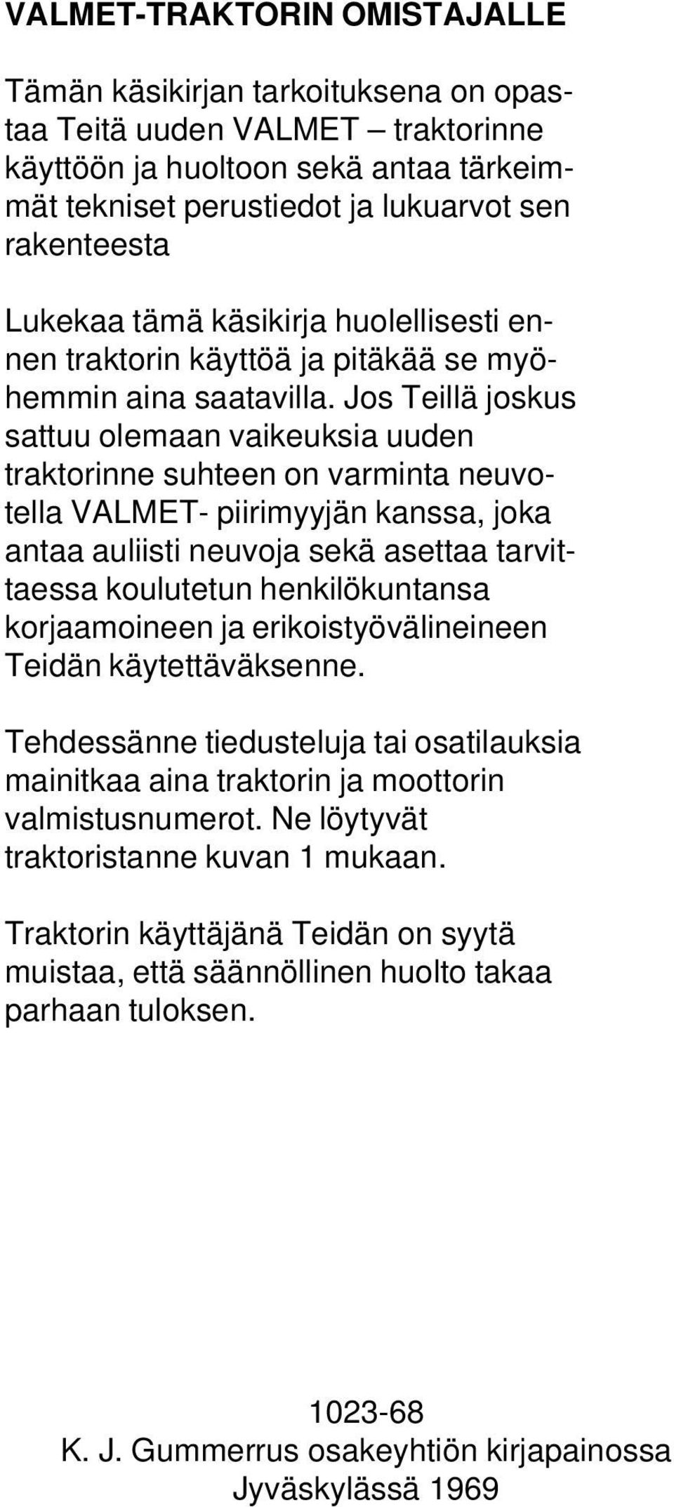 Jos Teillä joskus sattuu olemaan vaikeuksia uuden traktorinne suhteen on varminta neuvotella VALMET- piirimyyjän kanssa, joka antaa auliisti neuvoja sekä asettaa tarvittaessa koulutetun