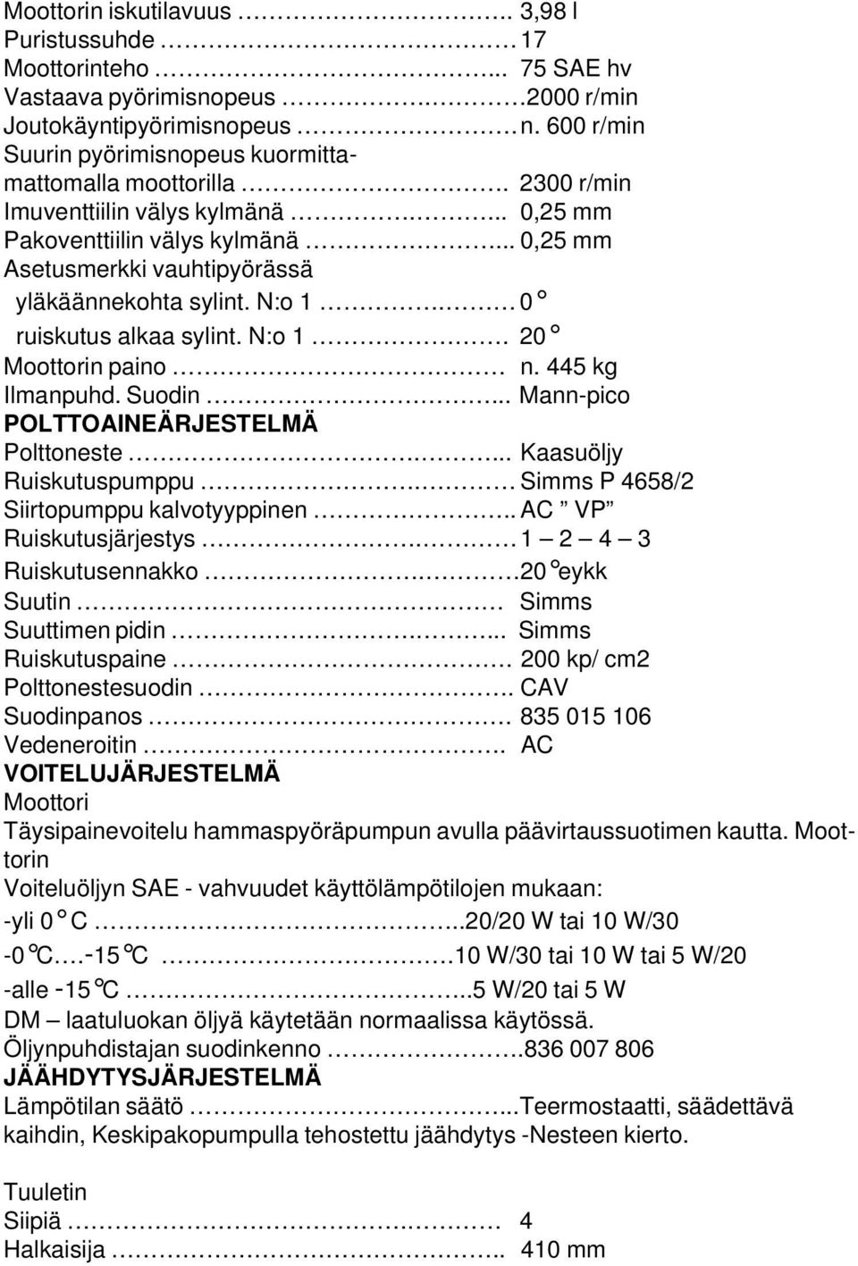 445 kg Ilmanpuhd. Suodin... Mann-pico POLTTOAINEÄRJESTELMÄ Polttoneste.... Kaasuöljy Ruiskutuspumppu. Simms P 4658/2 Siirtopumppu kalvotyyppinen.. AC VP Ruiskutusjärjestys. 1 2 4 3 Ruiskutusennakko.