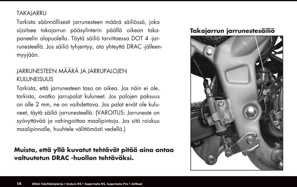 Jos näin ei ole, tarkista, ovatko jarrupalat kuluneet. Jos palojen paksuus on alle 2 mm, ne on vaihdettava. Jos palat eivät ole kuluneet, täytä säiliö jarrunesteellä.