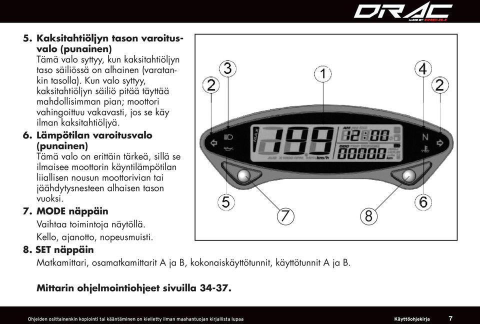 Lämpötilan varoitusvalo (punainen) Tämä valo on erittäin tärkeä, sillä se ilmaisee moottorin käyntilämpötilan liiallisen nousun moottorivian tai jäähdytysnesteen alhaisen tason vuoksi. 7.