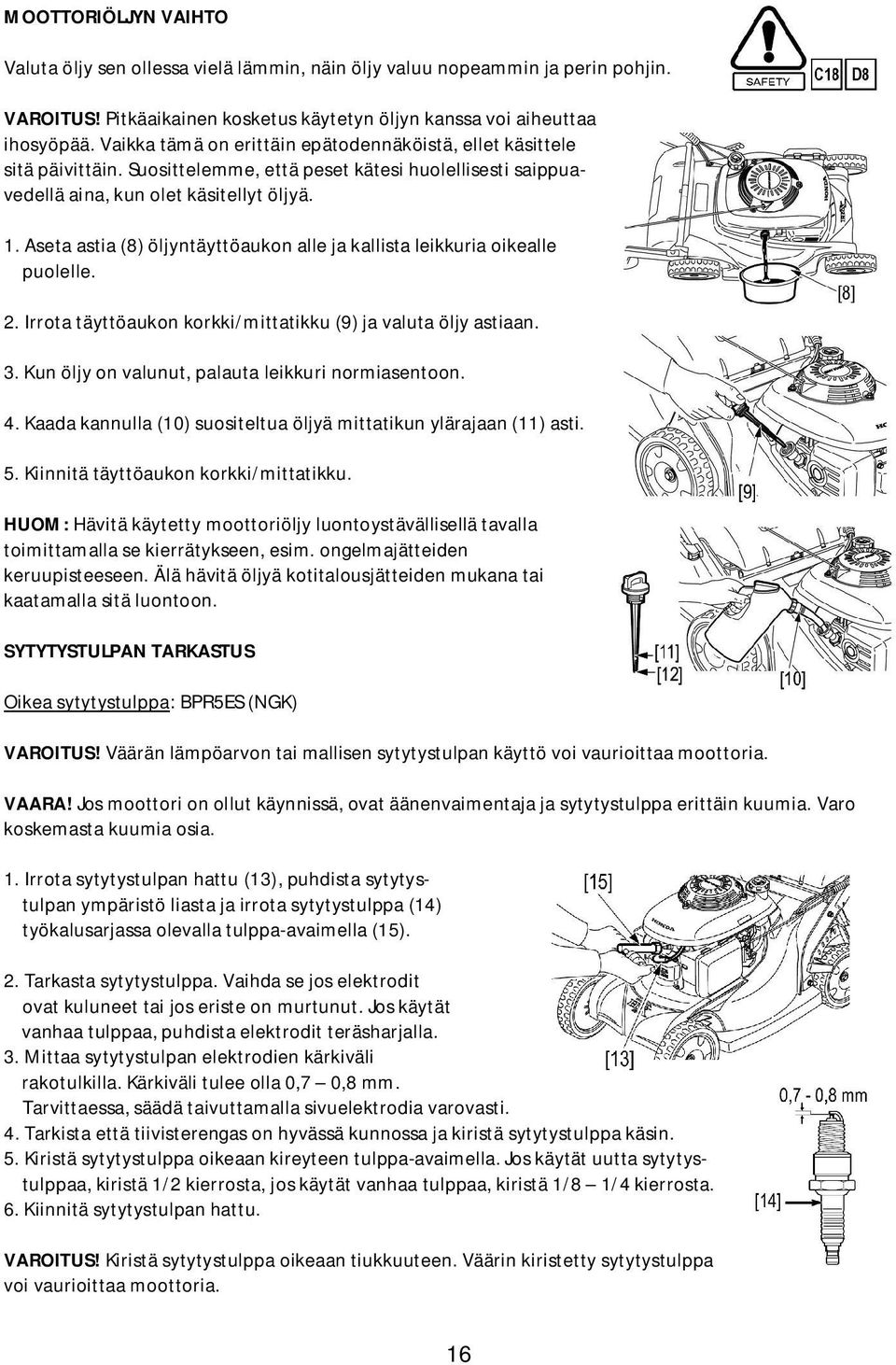 Aseta astia (8) öljyntäyttöaukon alle ja kallista leikkuria oikealle puolelle. 2. Irrota täyttöaukon korkki/mittatikku (9) ja valuta öljy astiaan. 3.