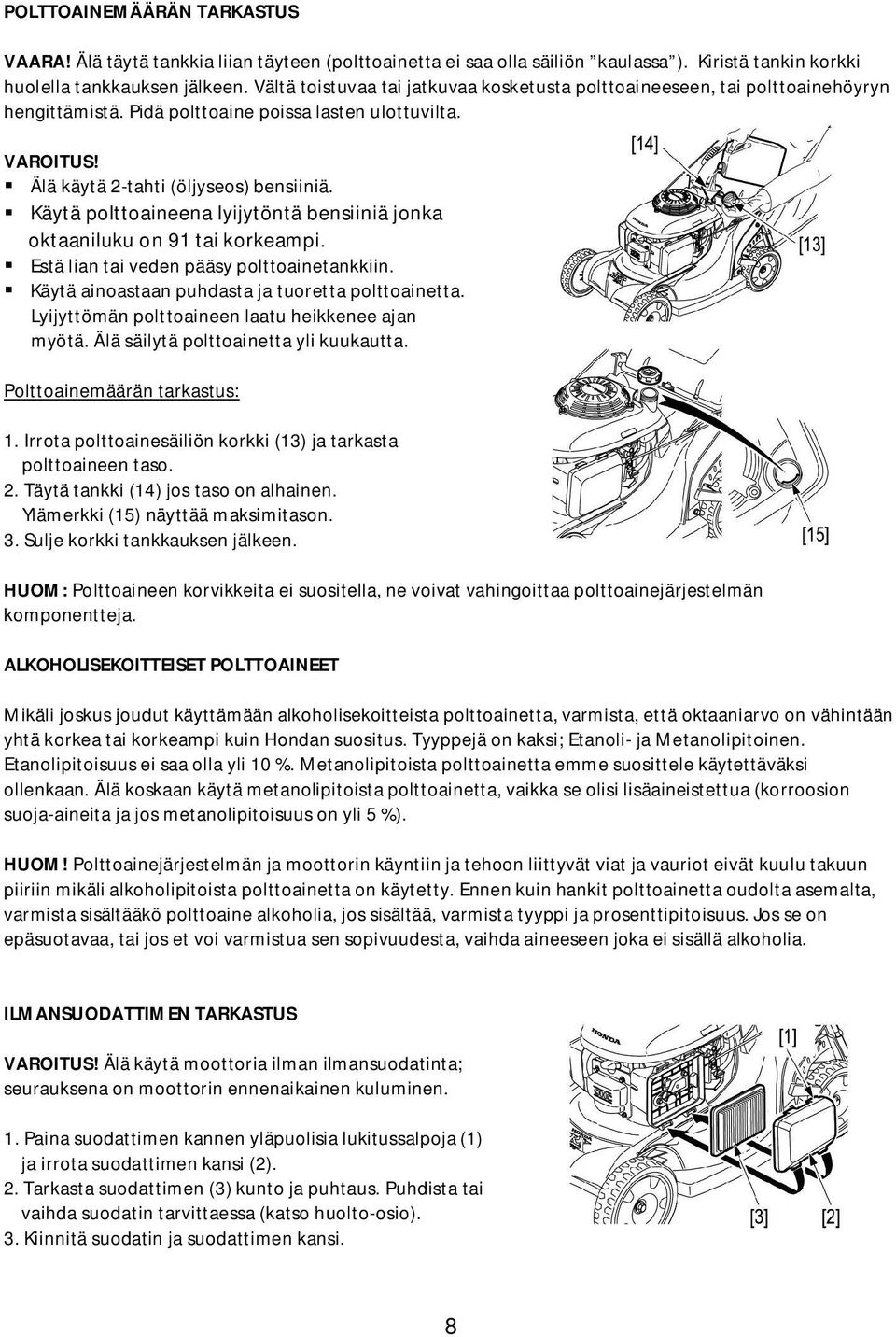 Käytä polttoaineena lyijytöntä bensiiniä jonka oktaaniluku on 91 tai korkeampi. Estä lian tai veden pääsy polttoainetankkiin. Käytä ainoastaan puhdasta ja tuoretta polttoainetta.