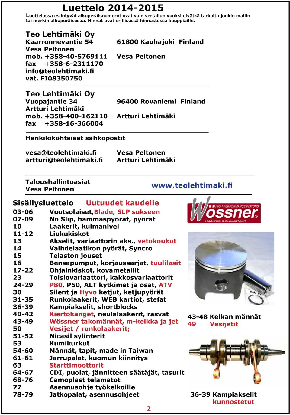 +358-400-162110 fax +358-16-366004 61800 Kauhajoki Finland Vesa Peltonen 96400 Rovaniemi Finland Artturi Lehtimäki Henkilökohtaiset sähköpostit vesa@teolehtimaki.fi artturi@teolehtimaki.