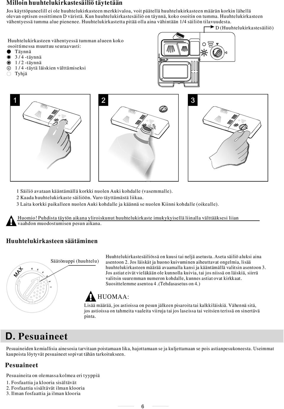 D (Huuhtelukirkastesäiliö) Huuhtelukirkasteen vähentyessä tumman alueen koko osoittimessa muuttuu seuraavasti: Täynnä 3/4-täynnä 1/2-täynnä 1/4-täytä läiskien välttämiseksi Tyhjä 1 Säiliö avataan