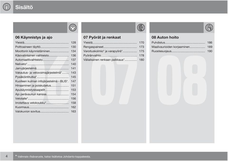 .. 141 Vakautus- ja vetovoimajärjestelmä*... 143 Pysäköintitutka*... 145 Kuolleen kulman infojärjestelmä - BLIS*. 147 Hinaaminen ja poiskuljetus... 151 Apukäynnistyskaapelit.