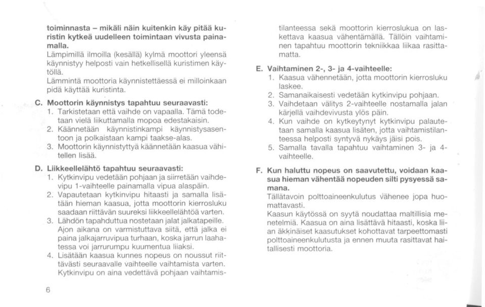 Moottorin käynnistys tapahtuu seuraavasti: 1. Tarkistetaan että vaihde on vapaalla. Tämä todetaan vielä liikuttamalla mopoa edestakaisin. 2.