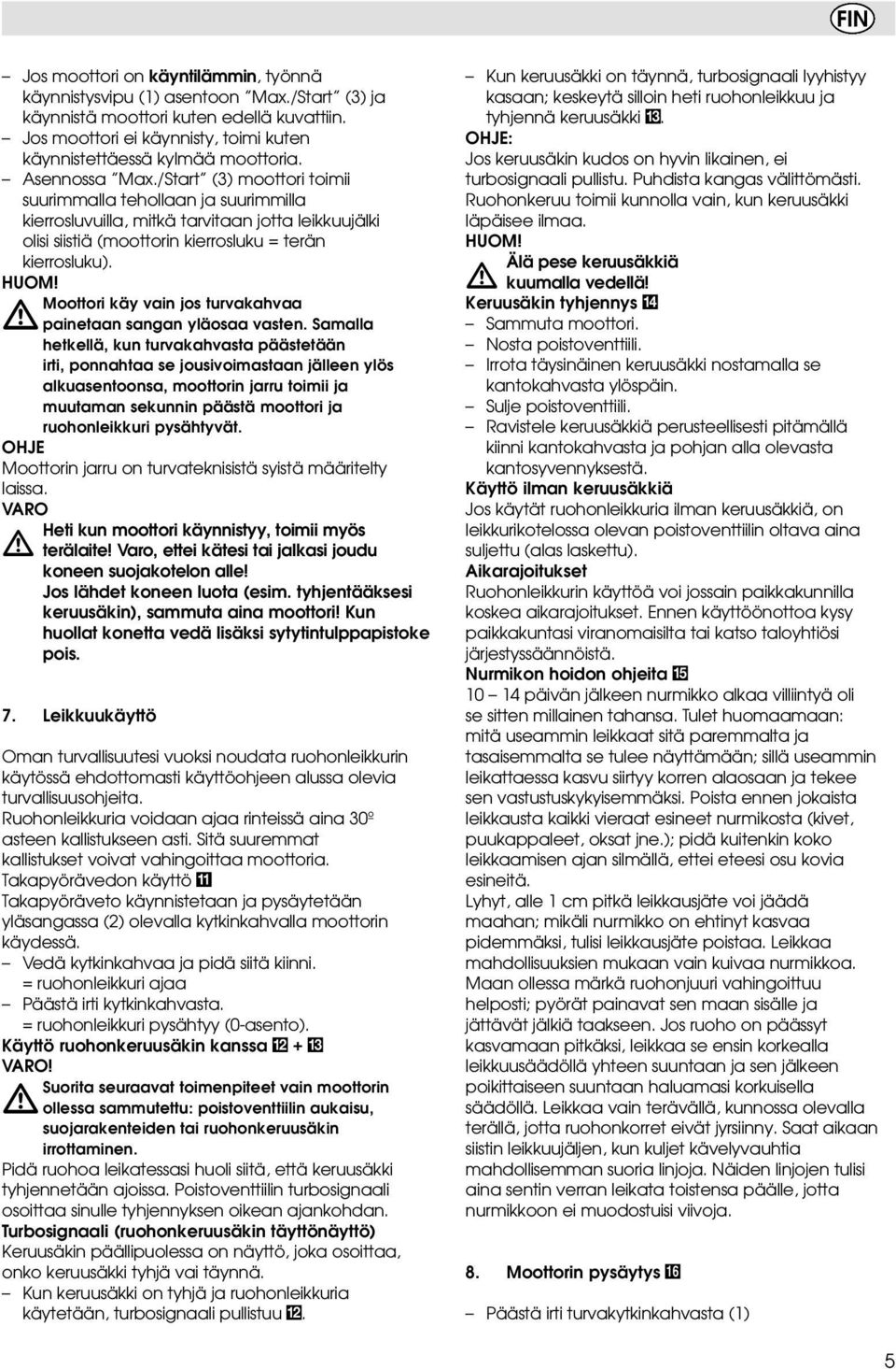 /Start (3) moottori toimii suurimmalla tehollaan ja suurimmilla kierrosluvuilla, mitkä tarvitaan jotta leikkuujälki olisi siistiä (moottorin kierrosluku = terän kierrosluku). HUOM!