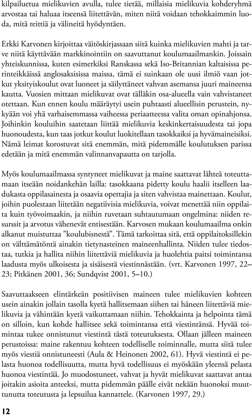 Joissain yhteiskunnissa, kuten esimerkiksi Ranskassa sekä Iso-Britannian kaltaisissa perinteikkäissä anglosaksisissa maissa, tämä ei suinkaan ole uusi ilmiö vaan jotkut yksityiskoulut ovat luoneet ja