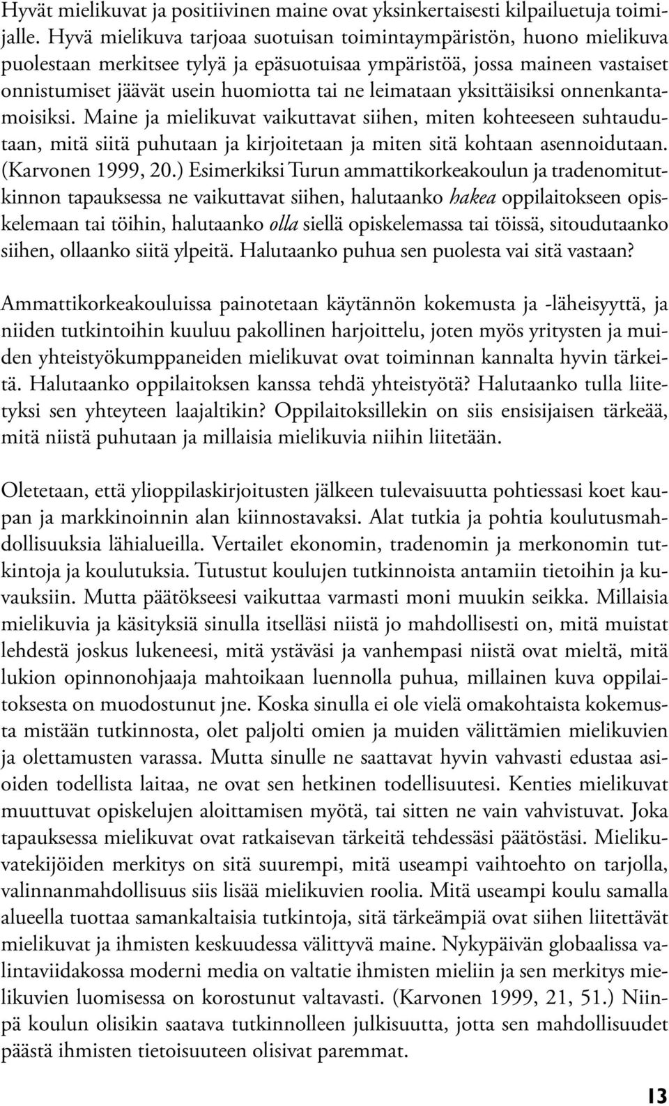 leimataan yksittäisiksi onnenkantamoisiksi. Maine ja mielikuvat vaikuttavat siihen, miten kohteeseen suhtaudutaan, mitä siitä puhutaan ja kirjoitetaan ja miten sitä kohtaan asennoidutaan.