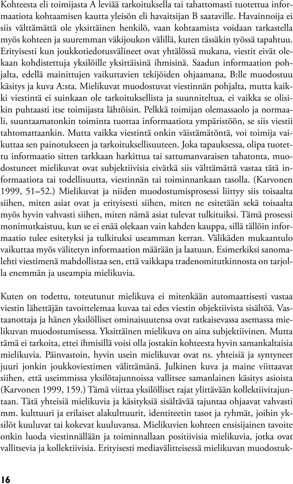 Erityisesti kun joukkotiedotusvälineet ovat yhtälössä mukana, viestit eivät olekaan kohdistettuja yksilöille yksittäisinä ihmisinä.