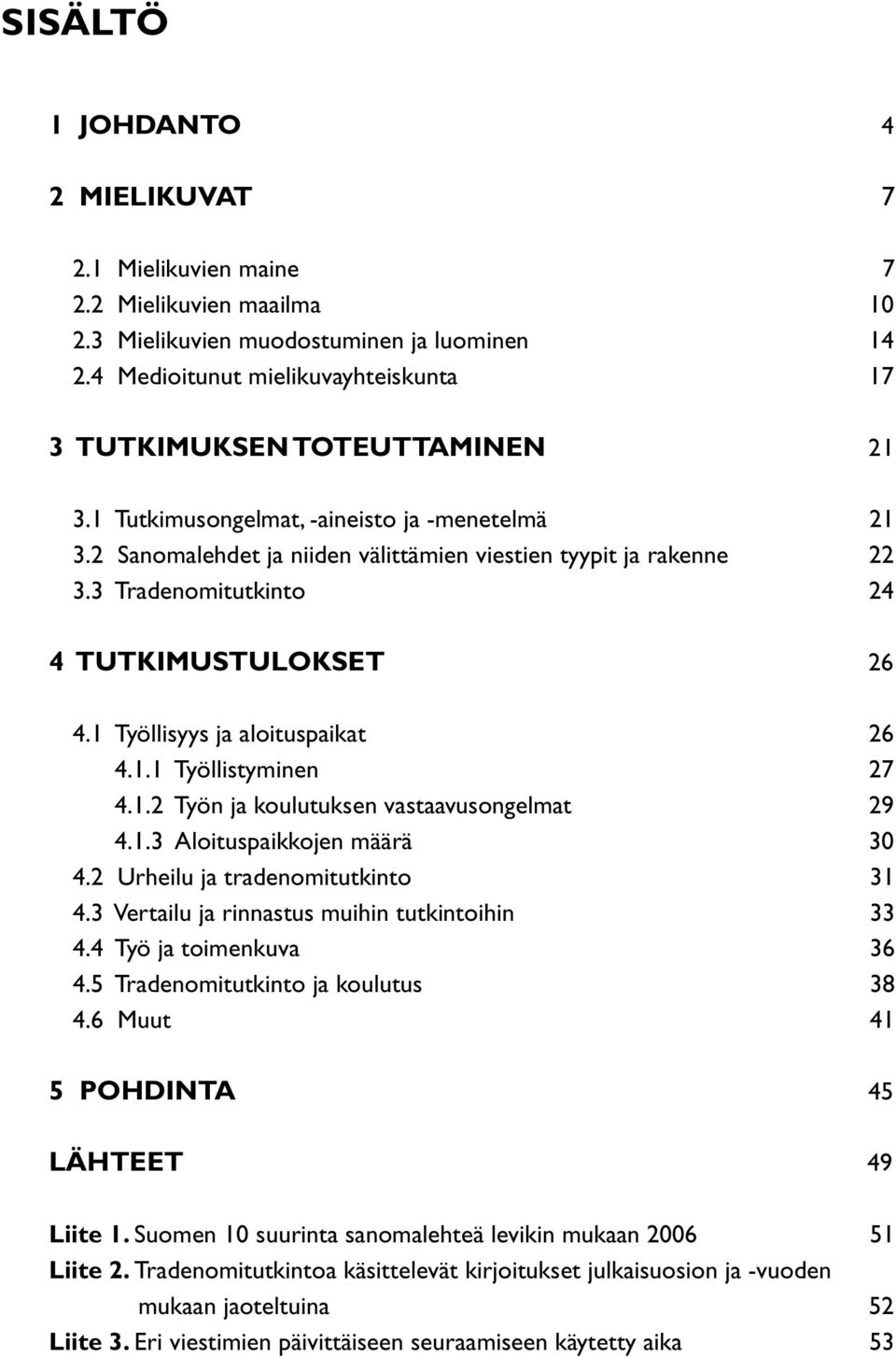 3 Tradenomitutkinto 24 4 TUTKIMUSTULOKSET 26 4.1 Työllisyys ja aloituspaikat 26 4.1.1 Työllistyminen 27 4.1.2 Työn ja koulutuksen vastaavusongelmat 29 4.1.3 Aloituspaikkojen määrä 30 4.