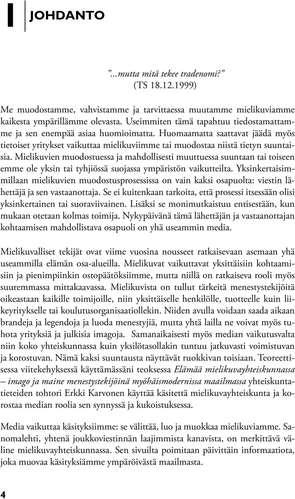 Mielikuvien muodostuessa ja mahdollisesti muuttuessa suuntaan tai toiseen emme ole yksin tai tyhjiössä suojassa ympäristön vaikutteilta.