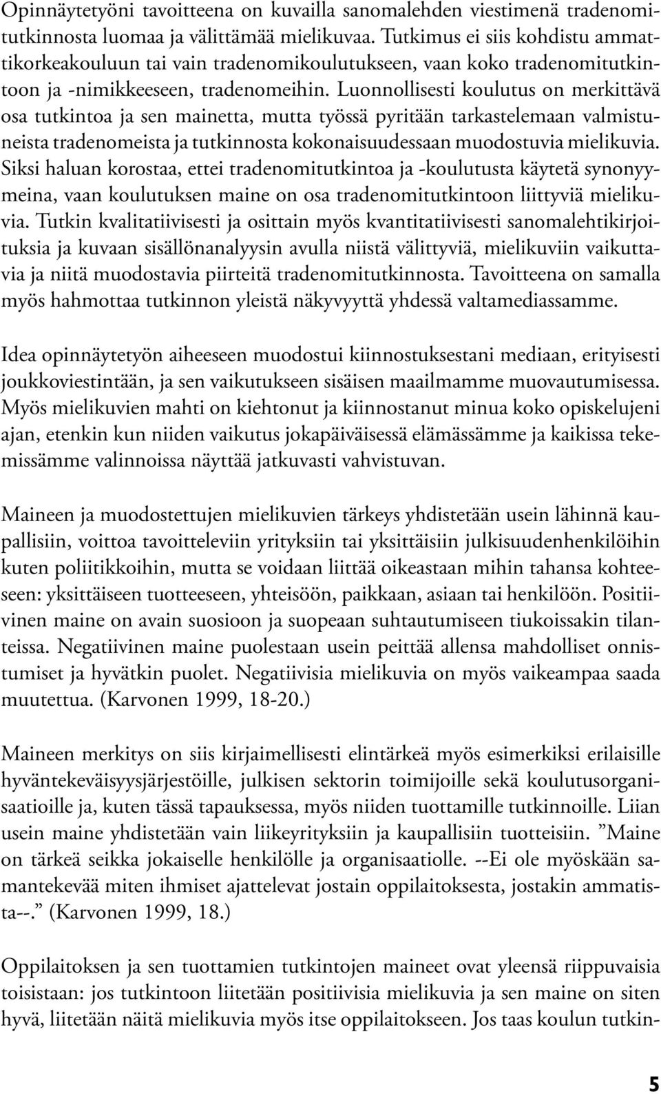 Luonnollisesti koulutus on merkittävä osa tutkintoa ja sen mainetta, mutta työssä pyritään tarkastelemaan valmistuneista tradenomeista ja tutkinnosta kokonaisuudessaan muodostuvia mielikuvia.