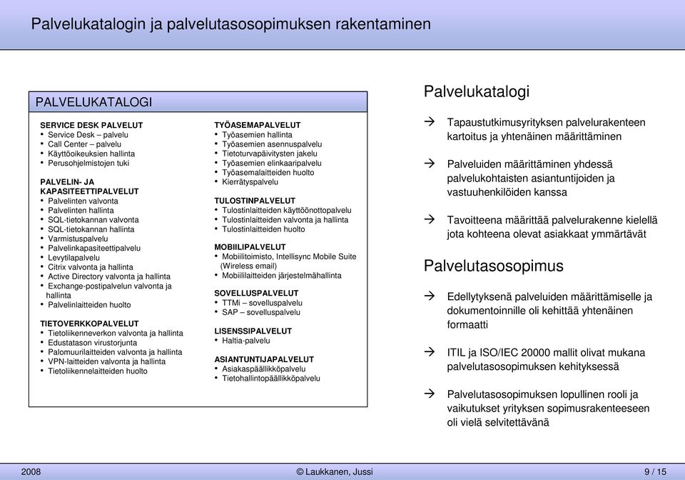 valvonta ja Exchange-postipalvelun valvonta ja Palvelinlaitteiden huolto TIETOVERKKOPALVELUT Tietoliikenneverkon valvonta ja Edustatason virustorjunta Palomuurilaitteiden valvonta ja VPN-laitteiden