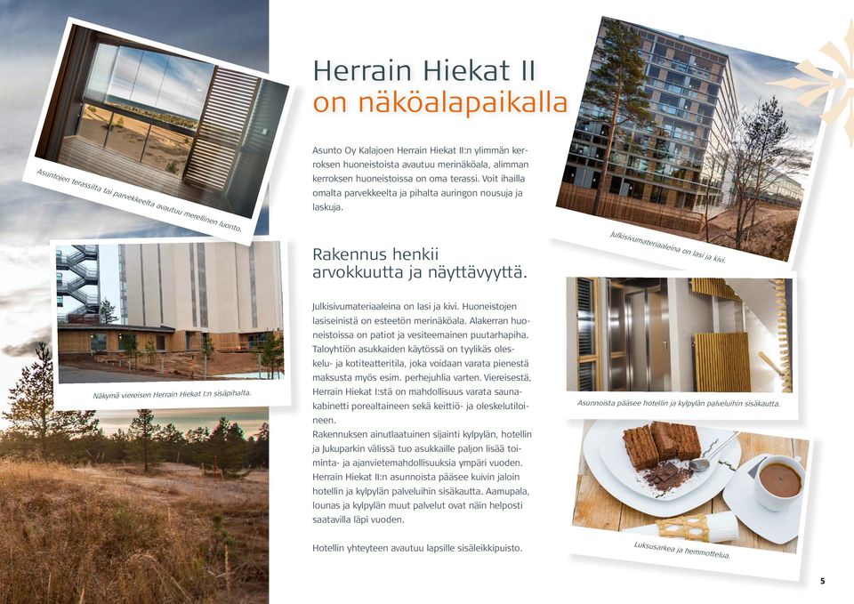 Julkisivumateriaaleina on lasi ja kivi. Näkymä viereisen Herrain Hiekat I:n sisäpihalta. Julkisivumateriaaleina on lasi ja kivi. Huoneistojen lasiseinistä on esteetön merinäköala.