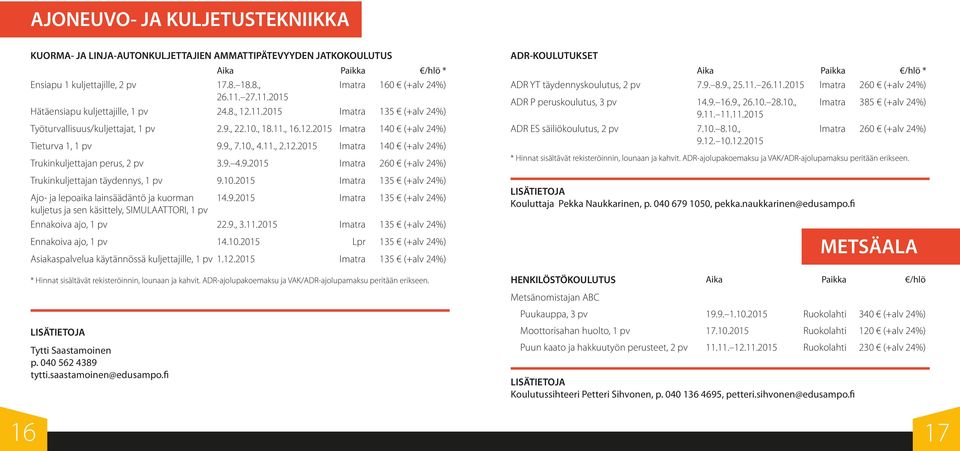 9. 4.9.2015 260 (+alv 24%) Trukinkuljettajan täydennys, 1 pv 9.10.2015 135 (+alv 24%) Ajo- ja lepoaika lainsäädäntö ja kuorman 14.9.2015 135 (+alv 24%) kuljetus ja sen käsittely, SIMULAATTORI, 1 pv Ennakoiva ajo, 1 pv 22.