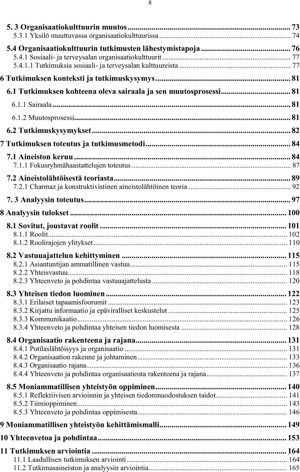 .. 81 6.1.2 Muutosprosessi... 81 6.2 Tutkimuskysymykset... 82 7 Tutkimuksen toteutus ja tutkimusmetodi... 84 7.1 Aineiston keruu... 84 7.1.1 Fokusryhmähaastattelujen toteutus... 87 7.