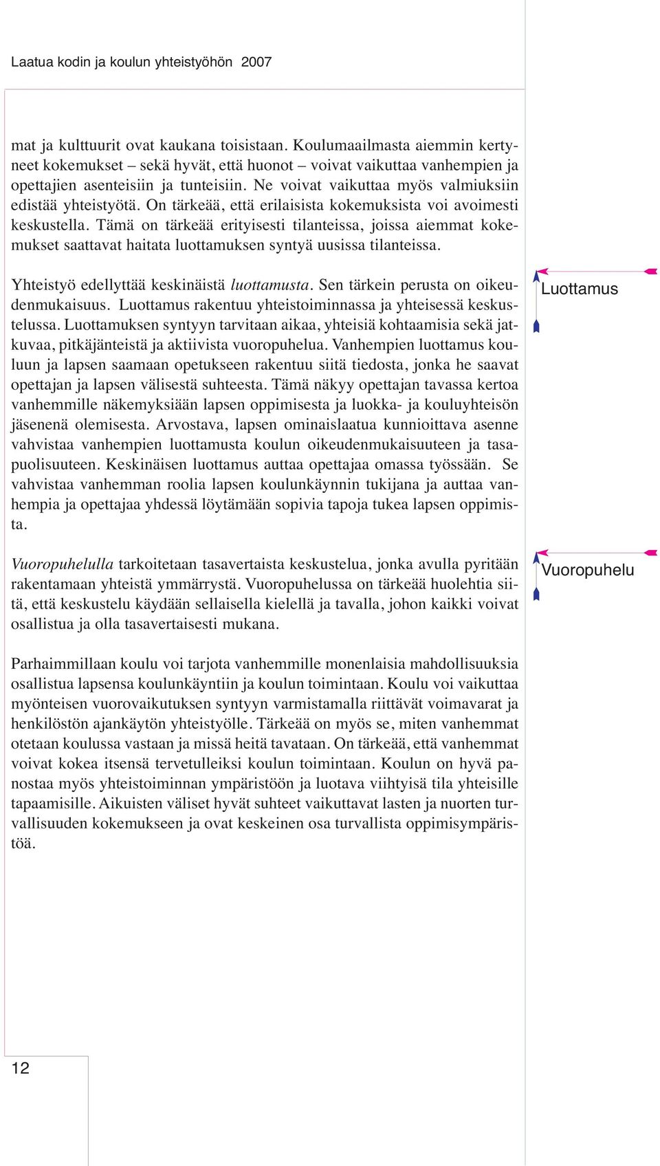 On tärkeää, että erilaisista kokemuksista voi avoimesti keskustella. Tämä on tärkeää erityisesti tilanteissa, joissa aiemmat kokemukset saattavat haitata luottamuksen syntyä uusissa tilanteissa.