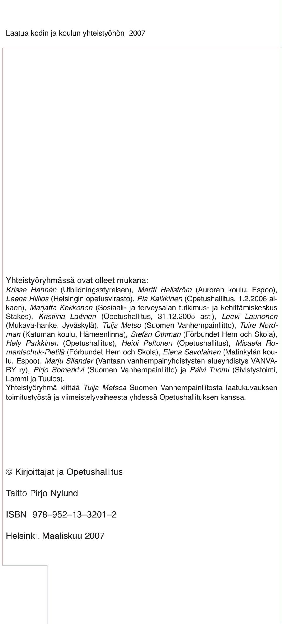 2005 asti), Leevi Launonen (Mukava-hanke, Jyväskylä), Tuija Metso (Suomen Vanhempainliitto), Tuire Nordman (Katuman koulu, Hämeenlinna), Stefan Othman (Förbundet Hem och Skola), Hely Parkkinen