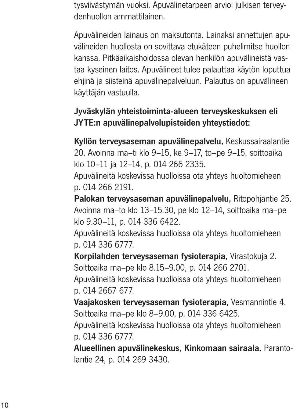 Apuvälineet tulee palauttaa käytön loputtua ehjinä ja siisteinä apuvälinepalveluun. Palautus on apuvälineen käyttäjän vastuulla.