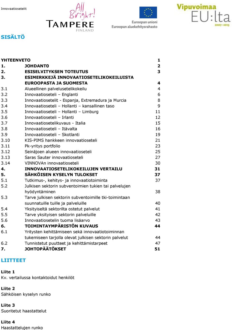 6 Innovaatioseteli Irlanti 12 3.7 Innovaatiosetelikuvaus - Italia 15 3.8 Innovaatioseteli Itävalta 16 3.9 Innovaatioseteli Skotlanti 19 3.10 KIS-PIMS hankkeen innovaatioseteli 21 3.