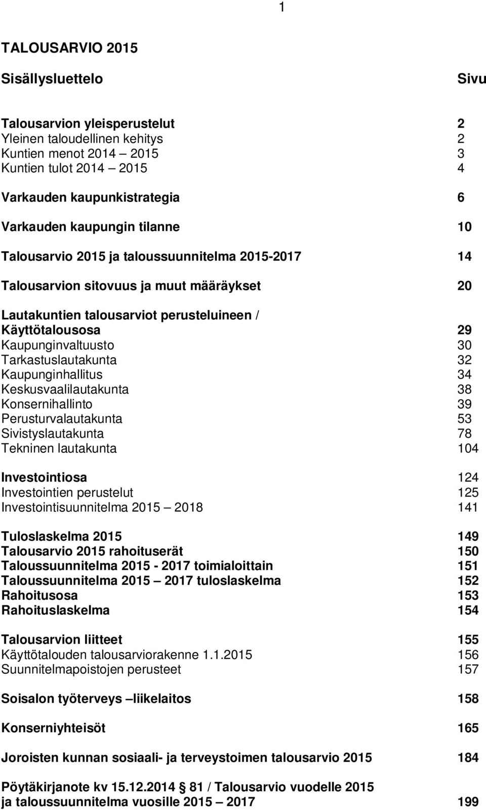 Tarkastuslautakunta 32 Kaupunginhallitus 34 Keskusvaalilautakunta 38 Konsernihallinto 39 Perusturvalautakunta 53 Sivistyslautakunta 78 Tekninen lautakunta 104 Investointiosa 124 Investointien