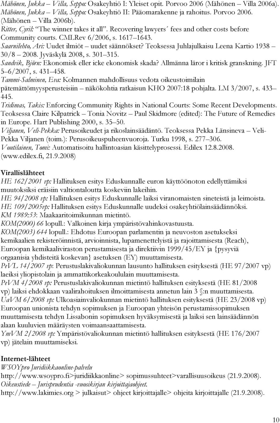 Teoksessa Juhlajulkaisu Leena Kartio 1938 30/8 2008. Jyväskylä 2008, s. 301 315. Sandvik, Björn: Ekonomisk eller icke ekonomisk skada? Allmänna läror i kritisk granskning. JFT 5 6/2007, s. 431 458.