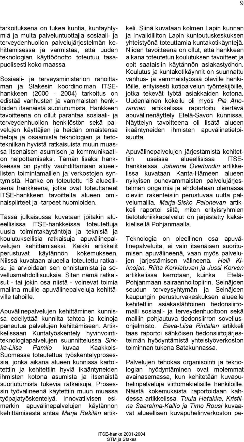 Sosiaali- ja terveysministeriön rahoittaman ja Stakesin koordinoiman ITSEhankkeen (2000-2004) tarkoitus on edistää vanhusten ja vammaisten henkilöiden itsenäistä suoriutumista.