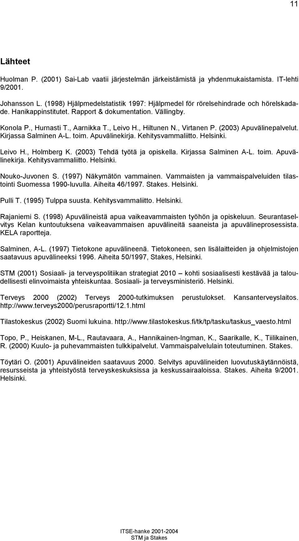 , Virtanen P. (2003) Apuvälinepalvelut. Kirjassa Salminen A-L. toim. Apuvälinekirja. Kehitysvammaliitto. Helsinki. Leivo H., Holmberg K. (2003) Tehdä työtä ja opiskella. Kirjassa Salminen A-L. toim. Apuvälinekirja. Kehitysvammaliitto. Helsinki. Nouko-Juvonen S.