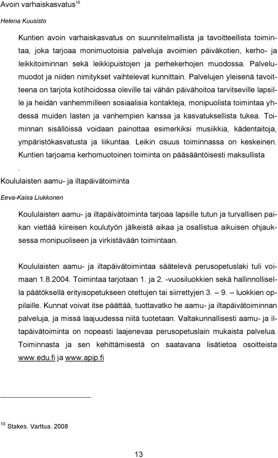 Palvelujen yleisenä tavoitteena on tarjota kotihoidossa oleville tai vähän päivähoitoa tarvitseville lapsille ja heidän vanhemmilleen sosiaalisia kontakteja, monipuolista toimintaa yhdessä muiden