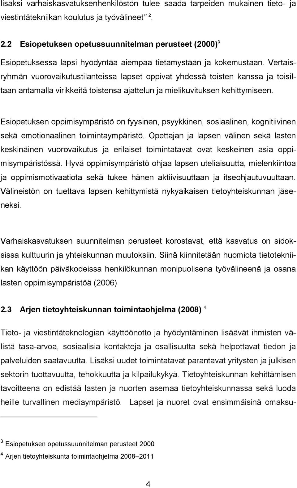 Vertaisryhmän vuorovaikutustilanteissa lapset oppivat yhdessä toisten kanssa ja toisiltaan antamalla virikkeitä toistensa ajattelun ja mielikuvituksen kehittymiseen.