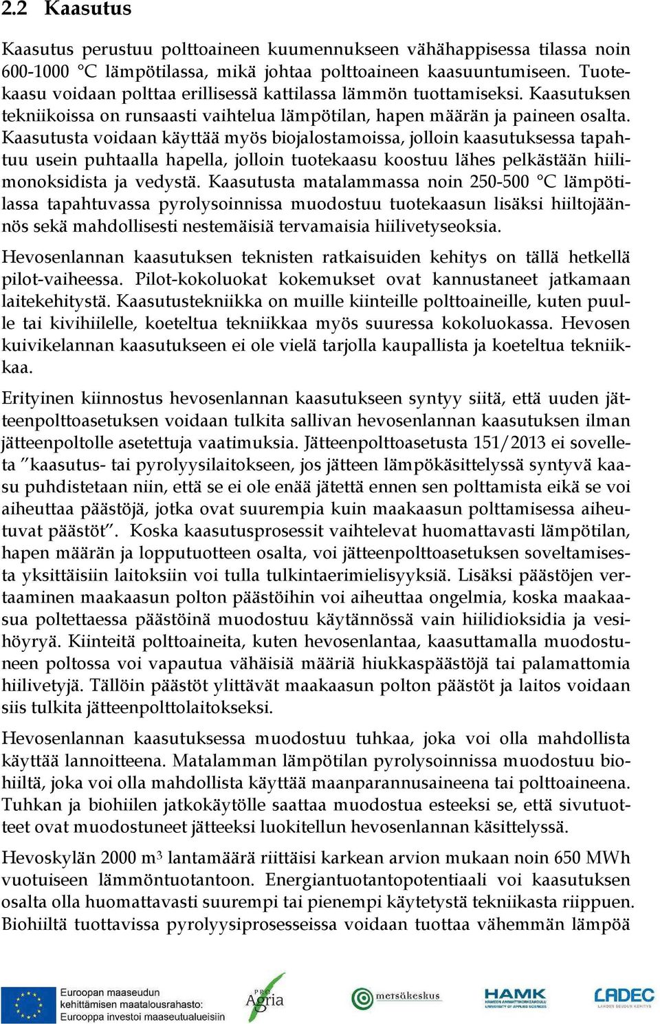 Kaasutusta voidaan käyttää myös biojalostamoissa, jolloin kaasutuksessa tapahtuu usein puhtaalla hapella, jolloin tuotekaasu koostuu lähes pelkästään hiilimonoksidista ja vedystä.