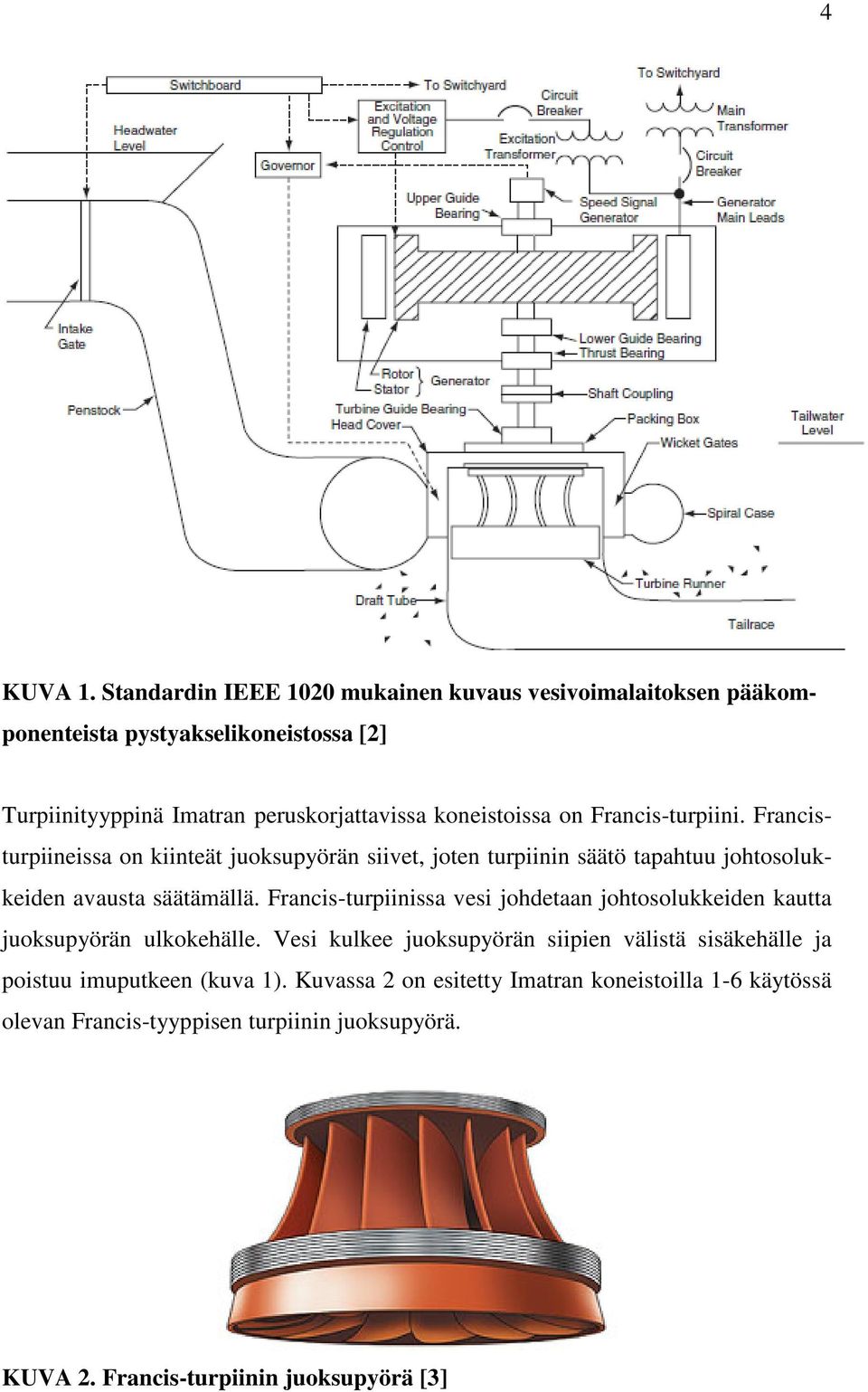 koneistoissa on Francis-turpiini. Francisturpiineissa on kiinteät juoksupyörän siivet, joten turpiinin säätö tapahtuu johtosolukkeiden avausta säätämällä.